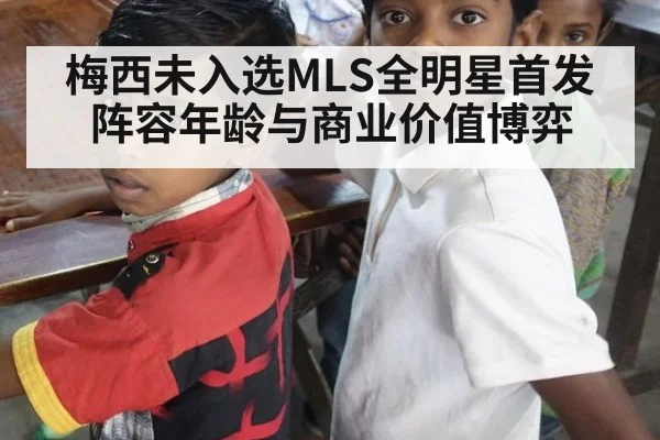梅西未入选MLS全明星首发阵容年龄与商业价值博弈