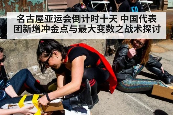 名古屋亚运会倒计时十天 中国代表团新增冲金点与最大变数之战术探讨
