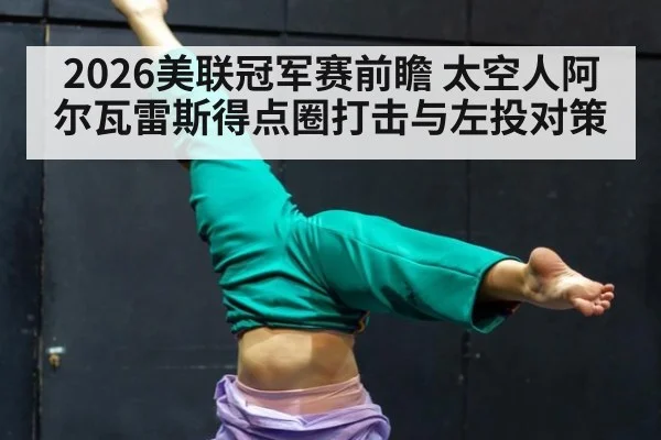 2026美联冠军赛前瞻 太空人阿尔瓦雷斯得点圈打击与左投对策